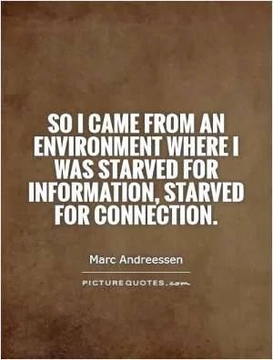 So I came from an environment where I was starved for information, starved for connection Picture Quote #1