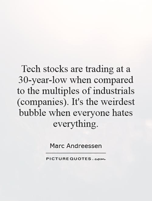Tech stocks are trading at a 30-year-low when compared to the multiples of industrials (companies). It's the weirdest bubble when everyone hates everything Picture Quote #1