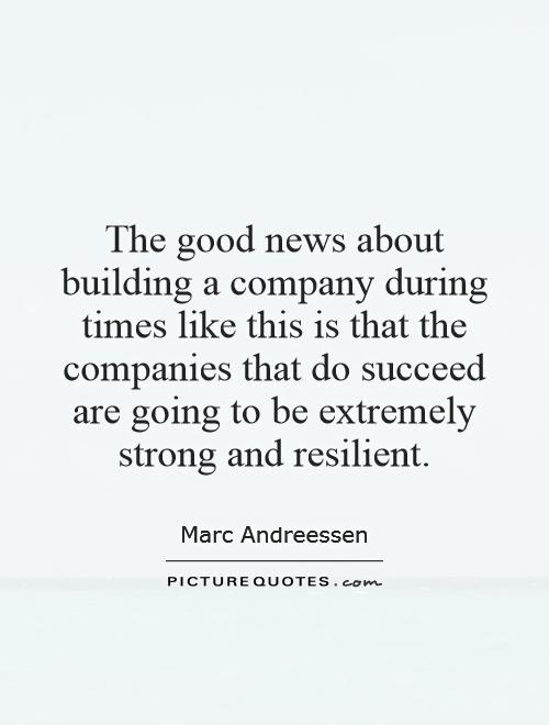 The good news about building a company during times like this is that the companies that do succeed are going to be extremely strong and resilient Picture Quote #1