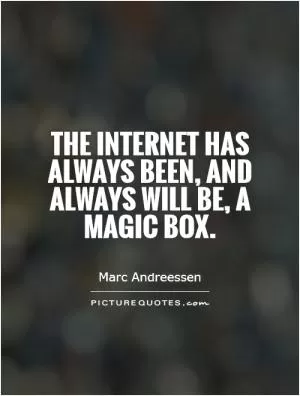 The Internet has always been, and always will be, a magic box Picture Quote #1