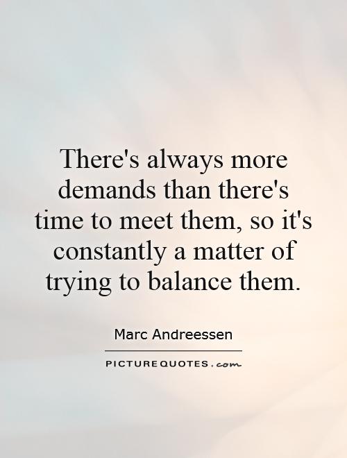There's always more demands than there's time to meet them, so it's constantly a matter of trying to balance them Picture Quote #1