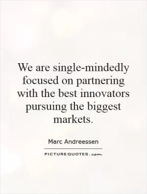 We are single-mindedly focused on partnering with the best innovators pursuing the biggest markets Picture Quote #1