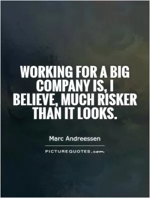 Working for a big company is, I believe, much risker than it looks Picture Quote #1