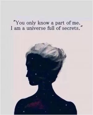 You only know a part of me. I am a universe full of secrets Picture Quote #1