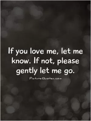 If you love me, let me know. If not, please gently let me go Picture Quote #1
