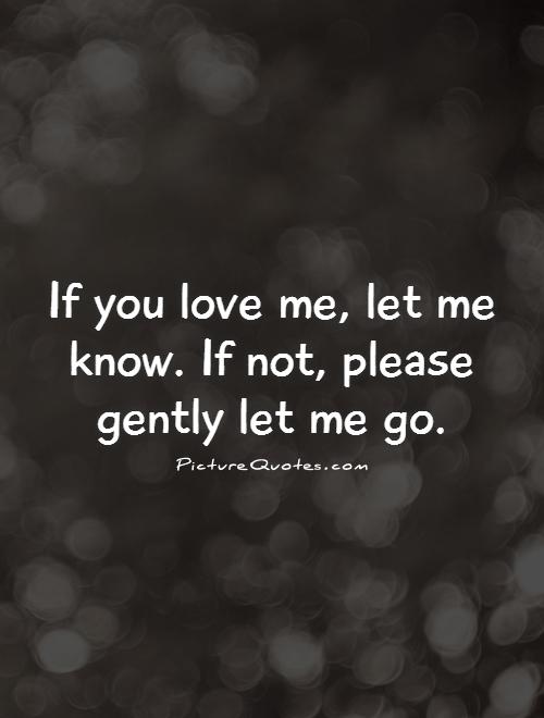 If you love me, let me know. If not, please gently let me go Picture Quote #1