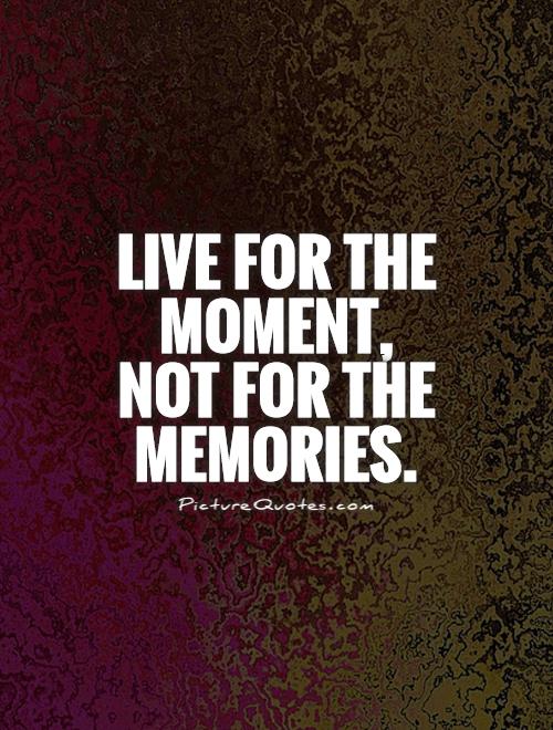 Live for the  moment,  not for the  memories Picture Quote #1