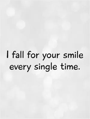 I fall for your smile every single time Picture Quote #1
