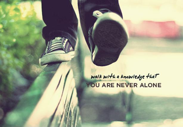 Walk with the knowledge that you are never alone Picture Quote #1