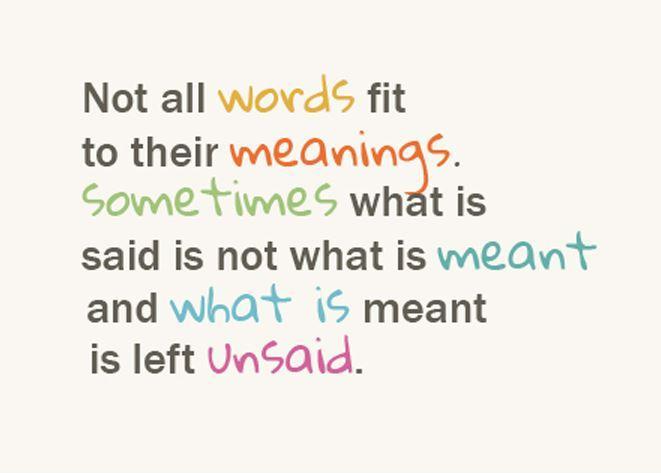 Not all words fit to their meanings. Sometimes what is said is not what is meant and what is meant is left unsaid Picture Quote #1