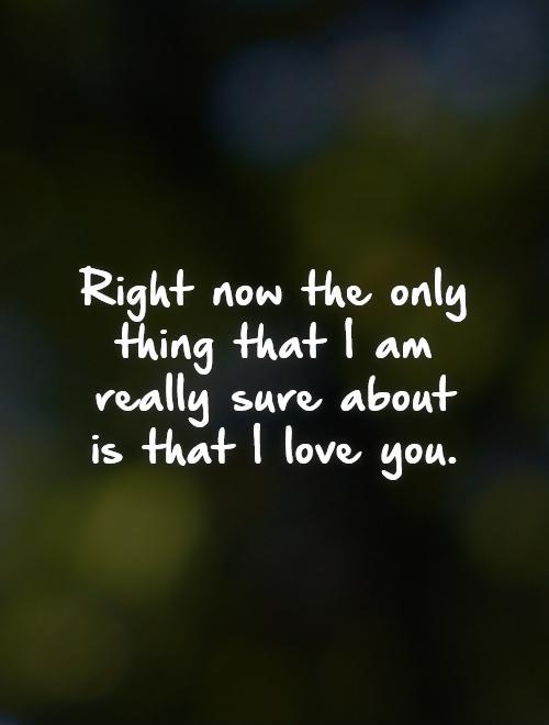 Right now the only thing that I am really sure about is that I ...