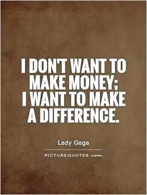 I don't want to make money;  I want to make a difference Picture Quote #1