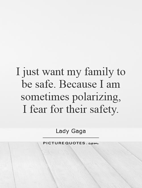 I just want my family to be safe. Because I am sometimes polarizing,  I fear for their safety Picture Quote #1