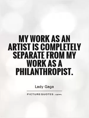 My work as an artist is completely separate from my work as a philanthropist Picture Quote #1
