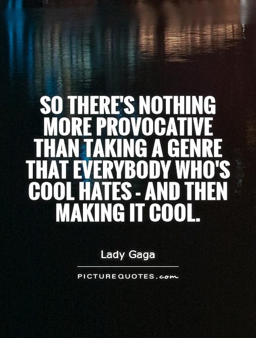 So there's nothing more provocative than taking a genre that everybody who's cool hates - and then making it cool Picture Quote #1