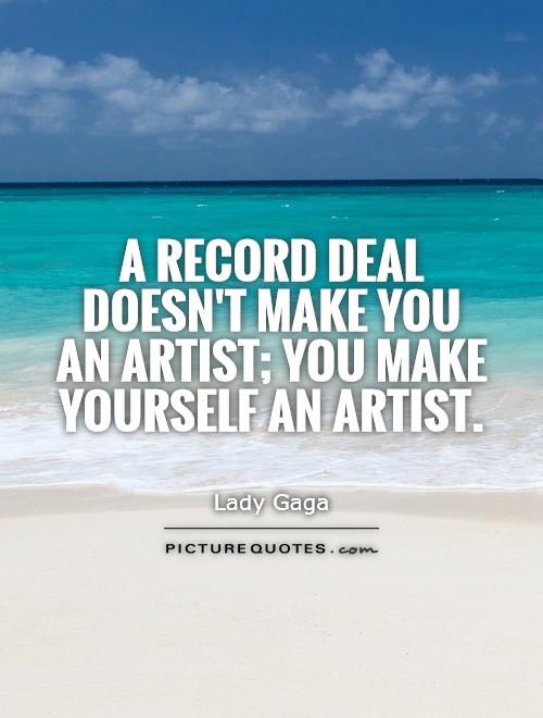 A record deal doesn't make you an artist; you make yourself an artist Picture Quote #1