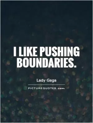 I like pushing boundaries Picture Quote #1