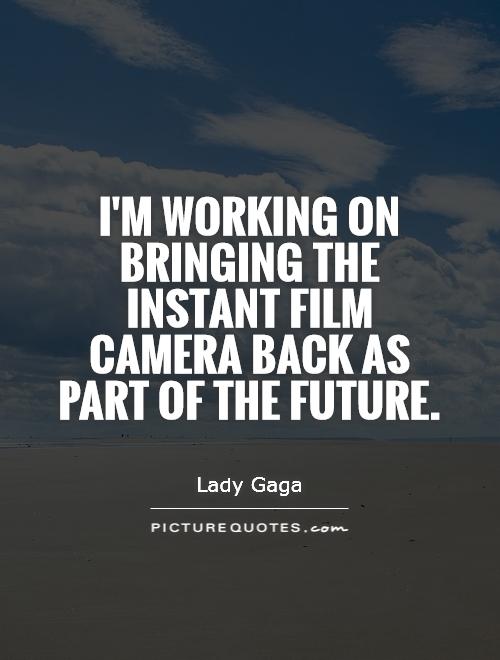 I'm working on bringing the instant film camera back as part of the future Picture Quote #1