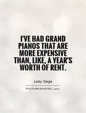 I've had grand pianos that are more expensive than, like, a year's worth of rent Picture Quote #1