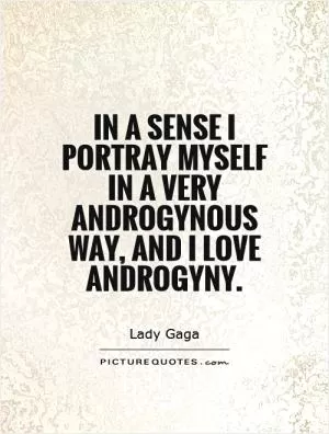 In a sense I portray myself in a very androgynous way, and I love androgyny Picture Quote #1