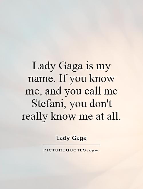 Lady Gaga is my name. If you know me, and you call me Stefani, you don't really know me at all Picture Quote #1
