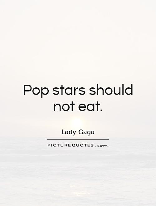 Pop stars should not eat Picture Quote #1