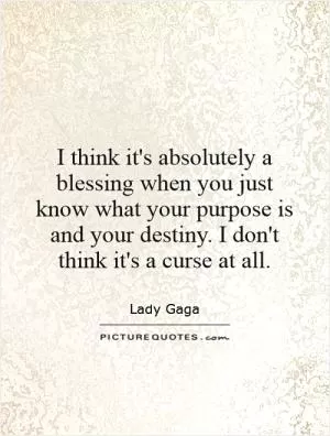 I think it's absolutely a blessing when you just know what your purpose is and your destiny. I don't think it's a curse at all Picture Quote #1