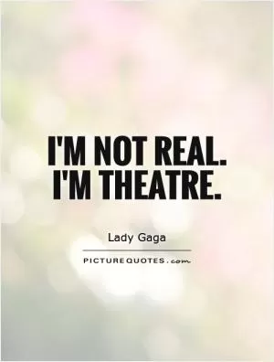 I'm not real. I'm theatre Picture Quote #1