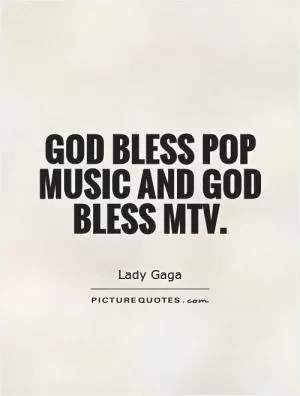 God bless pop music and God bless MTV Picture Quote #1