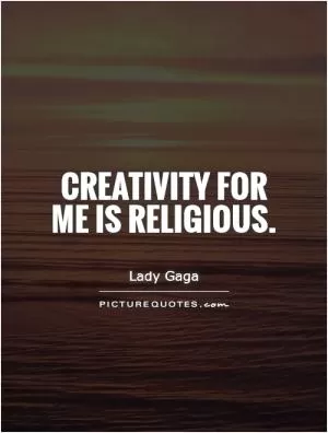 Creativity for me is religious Picture Quote #1