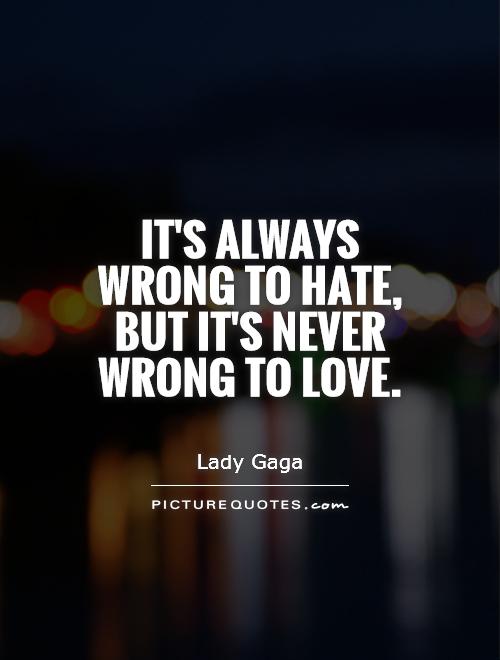 It's always wrong to hate, but it's never wrong to love Picture Quote #1