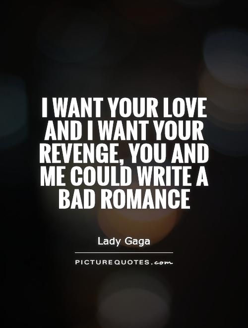 I want your love and  I want your revenge. You and me could write a bad romance Picture Quote #1
