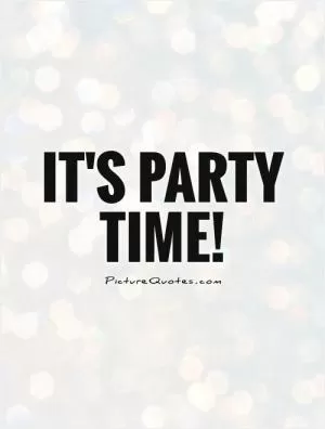 It's party time! Picture Quote #1