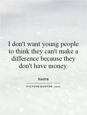 I don't want young people to think they can't make a difference because they don't have money Picture Quote #1