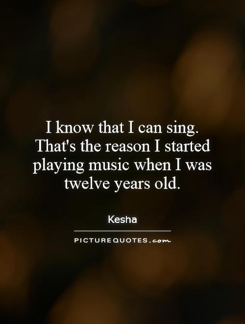 I know that I can sing. That's the reason I started playing music when I was twelve years old Picture Quote #1