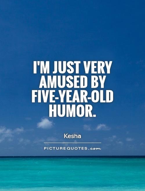 I'm just very amused by five-year-old humor Picture Quote #1