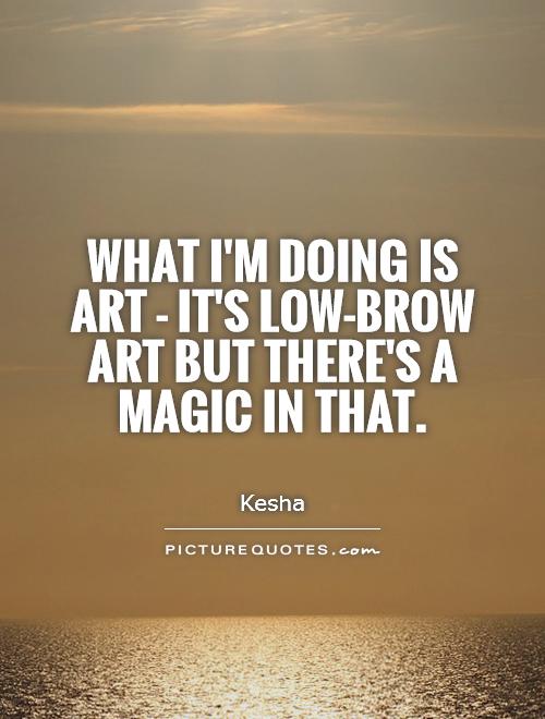 What I'm doing is art - it's low-brow art but there's a magic in that Picture Quote #1