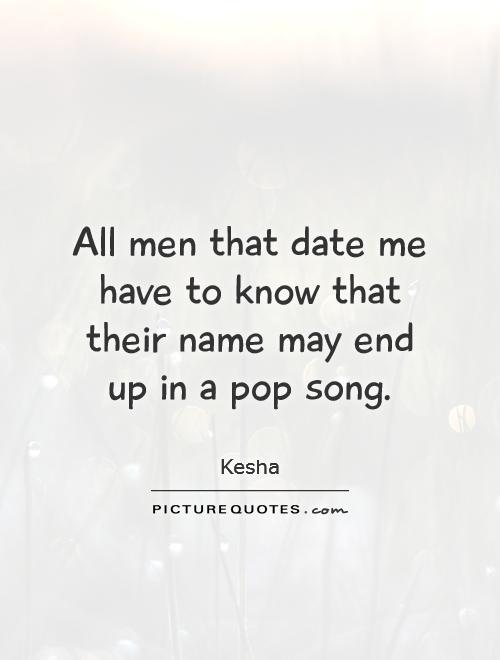 All men that date me have to know that their name may end up in a pop song Picture Quote #1