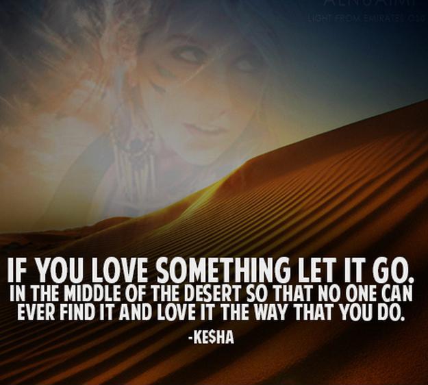 If you love something let it go. In the middle of the desert so that no one can ever find it and love it the way that you do. Picture Quote #1
