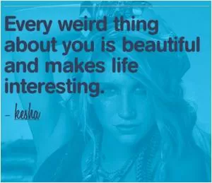 Every weird thing about you is beautiful and makes life interesting Picture Quote #1