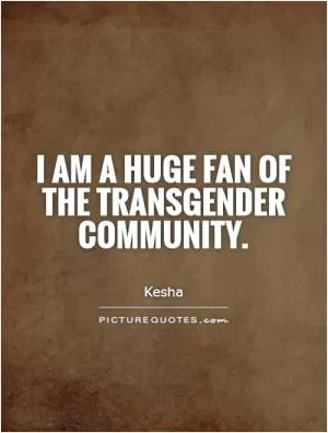 I am a huge fan of the transgender community Picture Quote #1