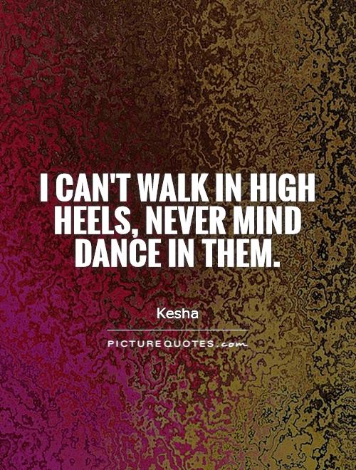 I can't walk in high heels, never mind dance in them Picture Quote #1