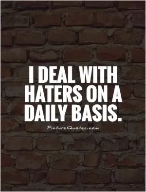 I deal with haters on a daily basis Picture Quote #1