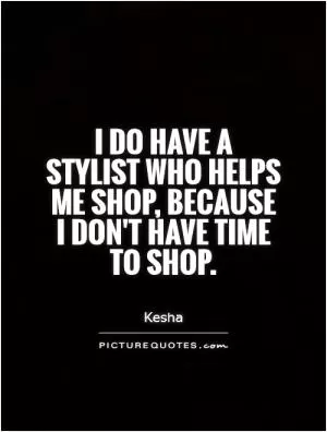 I do have a stylist who helps me shop, because I don't have time to shop Picture Quote #1