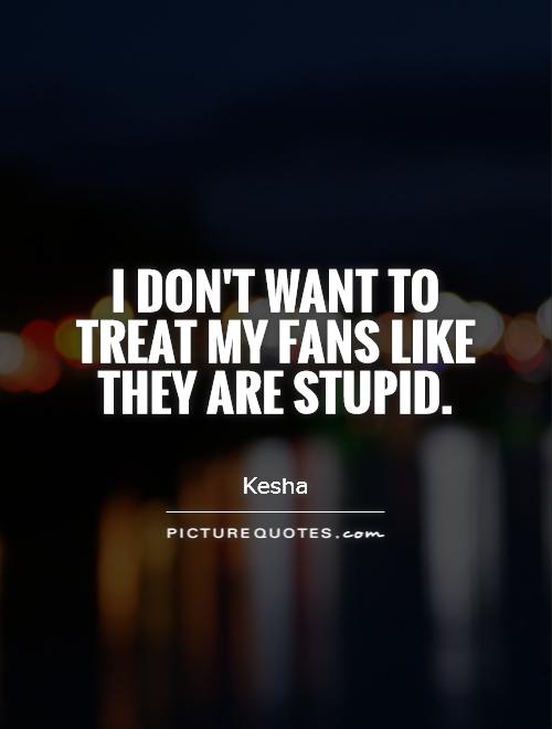 I don't want to treat my fans like they are stupid Picture Quote #1