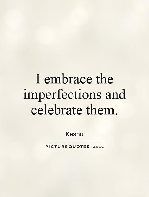 I embrace the imperfections and celebrate them Picture Quote #1