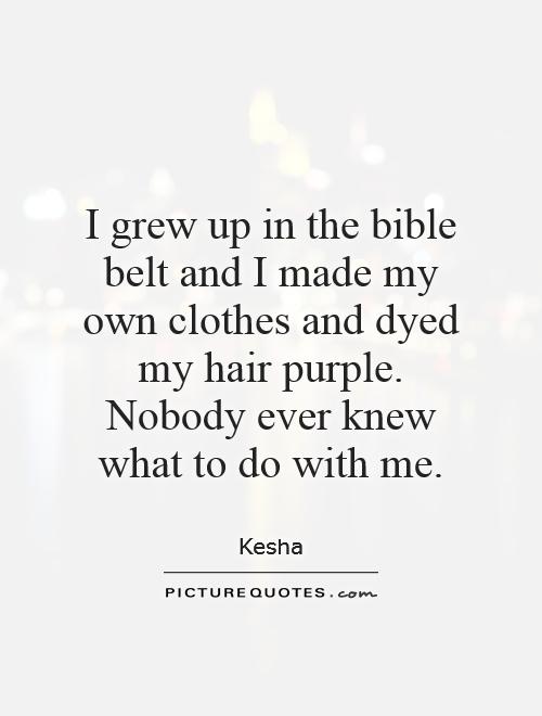 I grew up in the bible belt and I made my own clothes and dyed my hair purple. Nobody ever knew what to do with me Picture Quote #1