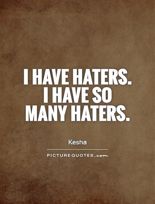 I have haters.  I have so many haters Picture Quote #1