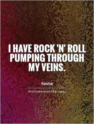 I have Rock 'n' Roll pumping through my veins Picture Quote #1
