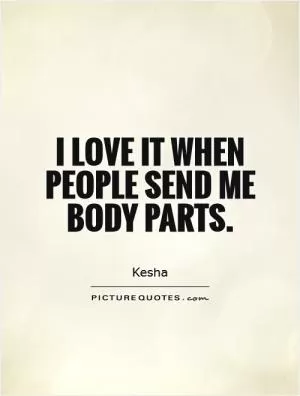 I love it when people send me body parts Picture Quote #1